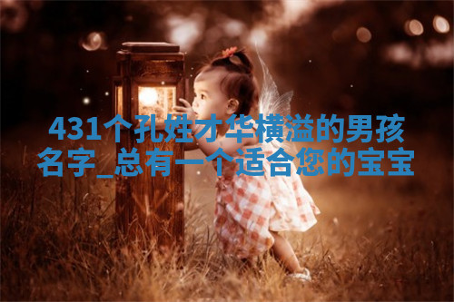 431个孔姓才华横溢的男孩名字，总有一个适合您的宝宝