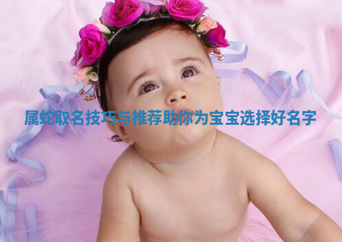 属蛇取名技巧与推荐助你为宝宝选择好名字