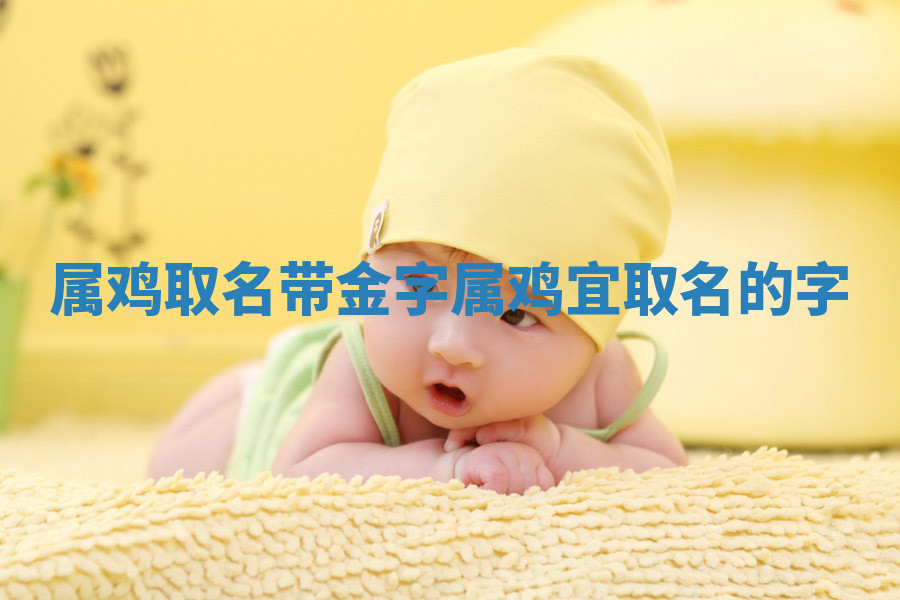 属鸡取名带金字_属鸡宜取名的字