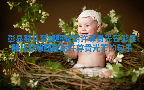 彰显婴儿梦想照耀期许尊贵光芒 彰显婴儿梦想照耀期许尊贵光芒的句子
