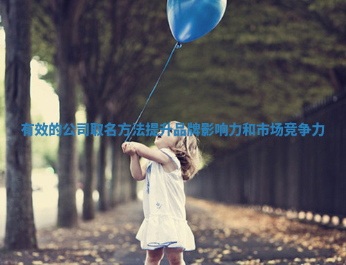 有效的公司取名方法提升品牌影响力和市场竞争力