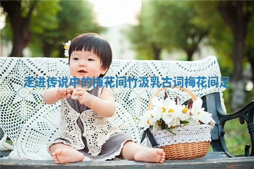 走进传说中的梅花间竹汲乳古词_梅花间足