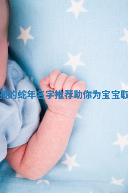 适合男孩的蛇年名字推荐助你为宝宝取个好名